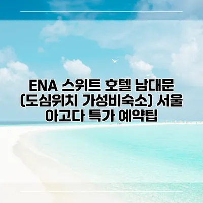 ENA 스위트 호텔 남대문 (도심위치 가성비숙소) 서울 아고다 특가 예약팁