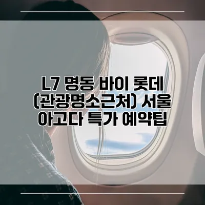L7 명동 바이 롯데 (관광명소근처) 서울 아고다 특가 예약팁