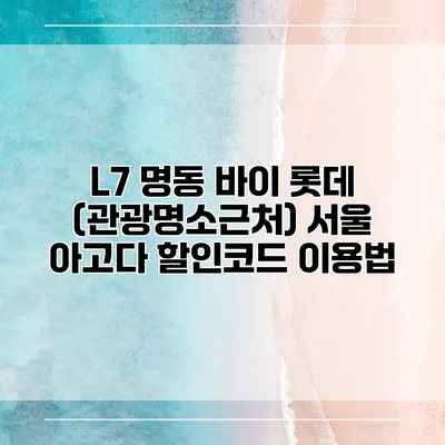 L7 명동 바이 롯데 (관광명소근처) 서울 아고다 할인코드 이용법