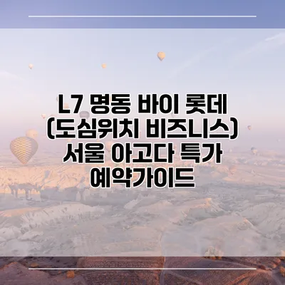 L7 명동 바이 롯데 (도심위치 비즈니스) 서울 아고다 특가 예약가이드
