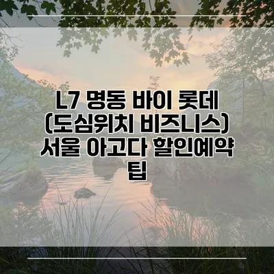 L7 명동 바이 롯데 (도심위치 비즈니스) 서울 아고다 할인예약 팁