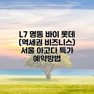 L7 명동 바이 롯데 (역세권 비즈니스) 서울 아고다 특가 예약방법