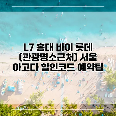 L7 홍대 바이 롯데 (관광명소근처) 서울 아고다 할인코드 예약팁