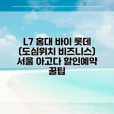 L7 홍대 바이 롯데 (도심위치 비즈니스) 서울 아고다 할인예약 꿀팁