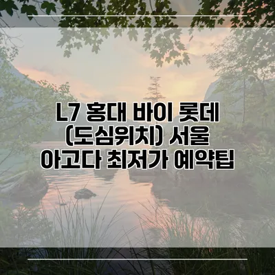 L7 홍대 바이 롯데 (도심위치) 서울 아고다 최저가 예약팁