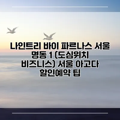 나인트리 바이 파르나스 서울 명동 1 (도심위치 비즈니스) 서울 아고다 할인예약 팁