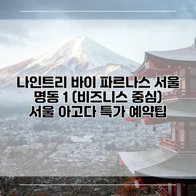 나인트리 바이 파르나스 서울 명동 1 (비즈니스 중심) 서울 아고다 특가 예약팁