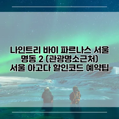 나인트리 바이 파르나스 서울 명동 2 (관광명소근처) 서울 아고다 할인코드 예약팁