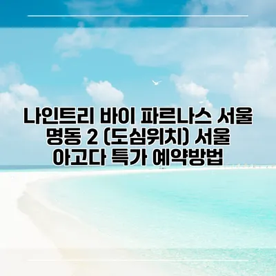 나인트리 바이 파르나스 서울 명동 2 (도심위치) 서울 아고다 특가 예약방법