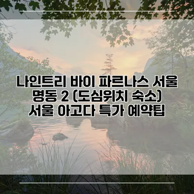 나인트리 바이 파르나스 서울 명동 2 (도심위치 숙소) 서울 아고다 특가 예약팁