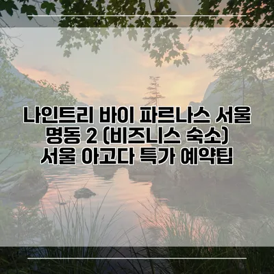 나인트리 바이 파르나스 서울 명동 2 (비즈니스 숙소) 서울 아고다 특가 예약팁