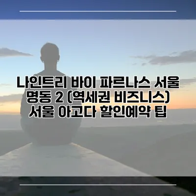 나인트리 바이 파르나스 서울 명동 2 (역세권 비즈니스) 서울 아고다 할인예약 팁
