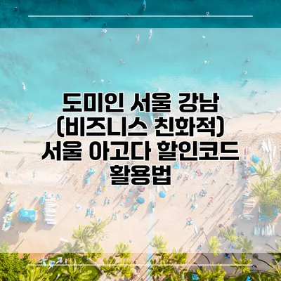 도미인 서울 강남 (비즈니스 친화적) 서울 아고다 할인코드 활용법
