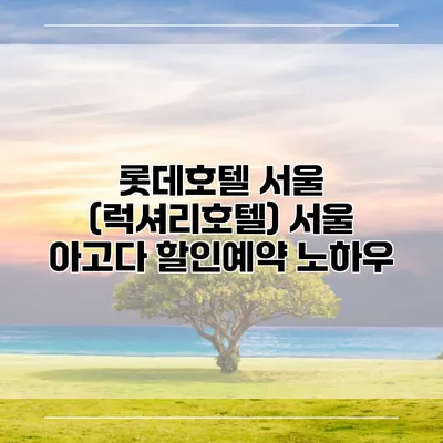 롯데호텔 서울 (럭셔리호텔) 서울 아고다 할인예약 노하우