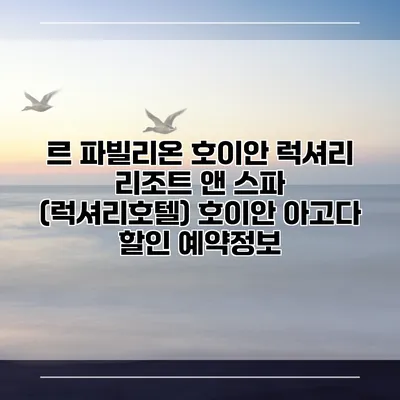 르 파빌리온 호이안 럭셔리 리조트 앤 스파 (럭셔리호텔) 호이안 아고다 할인 예약정보