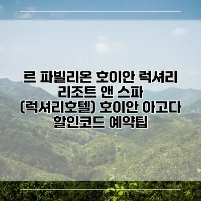 르 파빌리온 호이안 럭셔리 리조트 앤 스파 (럭셔리호텔) 호이안 아고다 할인코드 예약팁