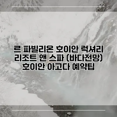 르 파빌리온 호이안 럭셔리 리조트 앤 스파 (바다전망) 호이안 아고다 예약팁