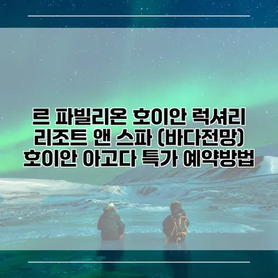 르 파빌리온 호이안 럭셔리 리조트 앤 스파 (바다전망) 호이안 아고다 특가 예약방법