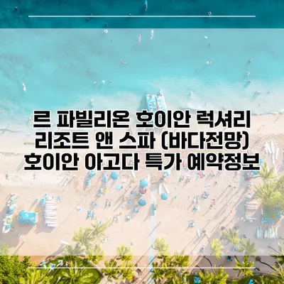 르 파빌리온 호이안 럭셔리 리조트 앤 스파 (바다전망) 호이안 아고다 특가 예약정보