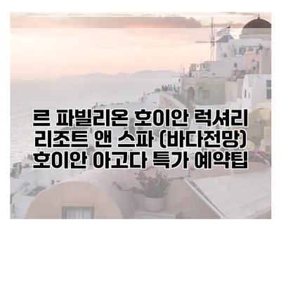 르 파빌리온 호이안 럭셔리 리조트 앤 스파 (바다전망) 호이안 아고다 특가 예약팁