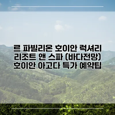 르 파빌리온 호이안 럭셔리 리조트 앤 스파 (바다전망) 호이안 아고다 특가 예약팁