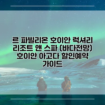 르 파빌리온 호이안 럭셔리 리조트 앤 스파 (바다전망) 호이안 아고다 할인예약 가이드