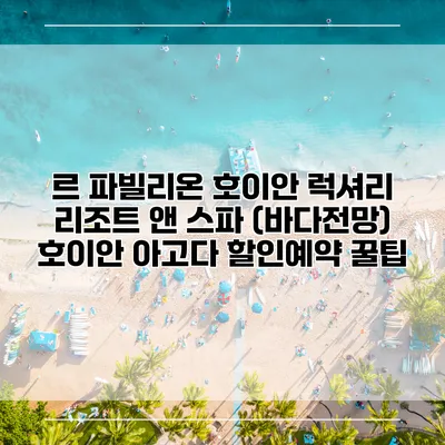 르 파빌리온 호이안 럭셔리 리조트 앤 스파 (바다전망) 호이안 아고다 할인예약 꿀팁