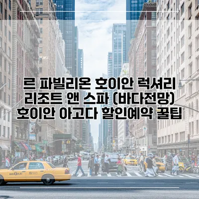 르 파빌리온 호이안 럭셔리 리조트 앤 스파 (바다전망) 호이안 아고다 할인예약 꿀팁