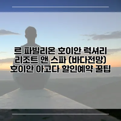 르 파빌리온 호이안 럭셔리 리조트 앤 스파 (바다전망) 호이안 아고다 할인예약 꿀팁