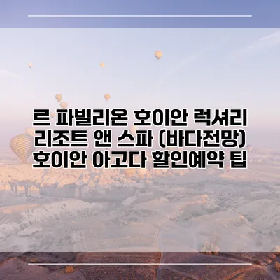 르 파빌리온 호이안 럭셔리 리조트 앤 스파 (바다전망) 호이안 아고다 할인예약 팁