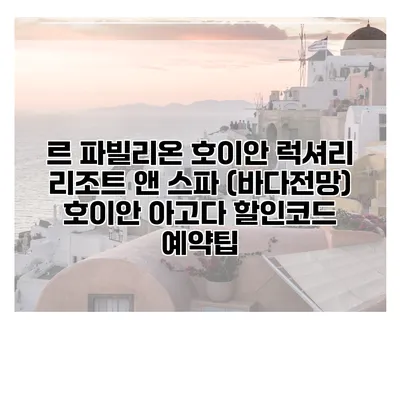 르 파빌리온 호이안 럭셔리 리조트 앤 스파 (바다전망) 호이안 아고다 할인코드 예약팁
