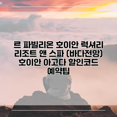 르 파빌리온 호이안 럭셔리 리조트 앤 스파 (바다전망) 호이안 아고다 할인코드 예약팁