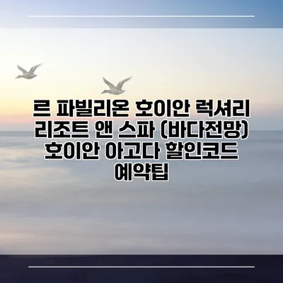 르 파빌리온 호이안 럭셔리 리조트 앤 스파 (바다전망) 호이안 아고다 할인코드 예약팁