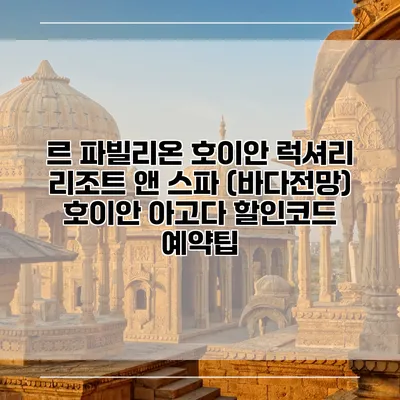 르 파빌리온 호이안 럭셔리 리조트 앤 스파 (바다전망) 호이안 아고다 할인코드 예약팁