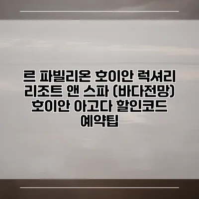 르 파빌리온 호이안 럭셔리 리조트 앤 스파 (바다전망) 호이안 아고다 할인코드 예약팁