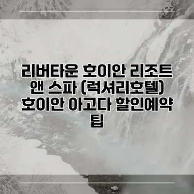 리버타운 호이안 리조트 앤 스파 (럭셔리호텔) 호이안 아고다 할인예약 팁