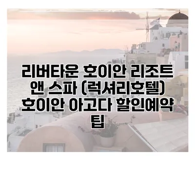 리버타운 호이안 리조트 앤 스파 (럭셔리호텔) 호이안 아고다 할인예약 팁