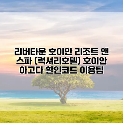 리버타운 호이안 리조트 앤 스파 (럭셔리호텔) 호이안 아고다 할인코드 이용팁
