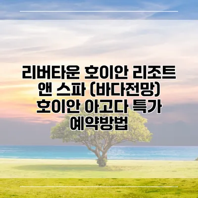 리버타운 호이안 리조트 앤 스파 (바다전망) 호이안 아고다 특가 예약방법