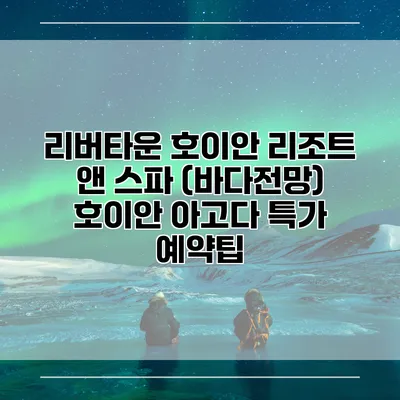 리버타운 호이안 리조트 앤 스파 (바다전망) 호이안 아고다 특가 예약팁