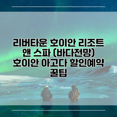 리버타운 호이안 리조트 앤 스파 (바다전망) 호이안 아고다 할인예약 꿀팁