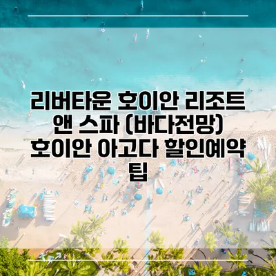 리버타운 호이안 리조트 앤 스파 (바다전망) 호이안 아고다 할인예약 팁