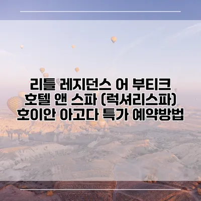 리틀 레지던스 어 부티크 호텔 앤 스파 (럭셔리스파) 호이안 아고다 특가 예약방법