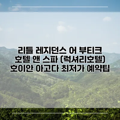 리틀 레지던스 어 부티크 호텔 앤 스파 (럭셔리호텔) 호이안 아고다 최저가 예약팁