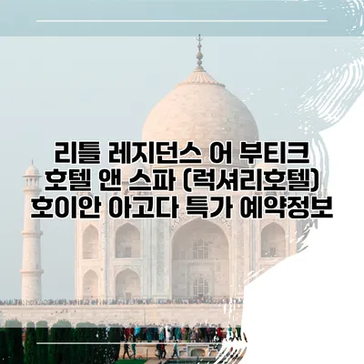 리틀 레지던스 어 부티크 호텔 앤 스파 (럭셔리호텔) 호이안 아고다 특가 예약정보