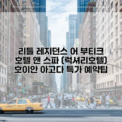 리틀 레지던스 어 부티크 호텔 앤 스파 (럭셔리호텔) 호이안 아고다 특가 예약팁