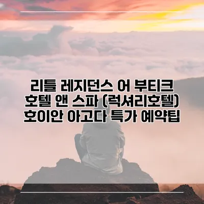 리틀 레지던스 어 부티크 호텔 앤 스파 (럭셔리호텔) 호이안 아고다 특가 예약팁