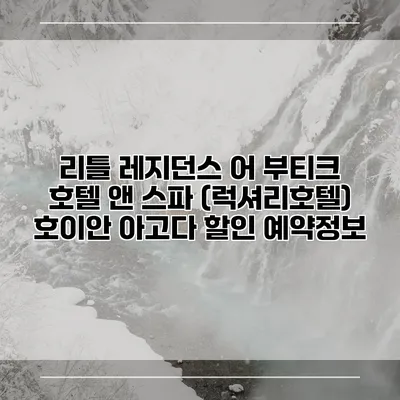 리틀 레지던스 어 부티크 호텔 앤 스파 (럭셔리호텔) 호이안 아고다 할인 예약정보