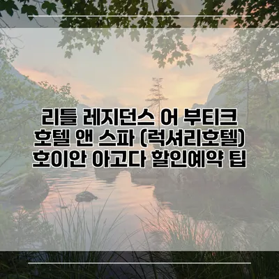 리틀 레지던스 어 부티크 호텔 앤 스파 (럭셔리호텔) 호이안 아고다 할인예약 팁