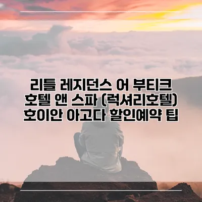 리틀 레지던스 어 부티크 호텔 앤 스파 (럭셔리호텔) 호이안 아고다 할인예약 팁